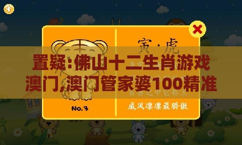 置疑:佛山十二生肖游戏澳门,澳门管家婆100精准香港谜题答案,充分释义、专家解读解释与落实​-留心虚假的虚架势