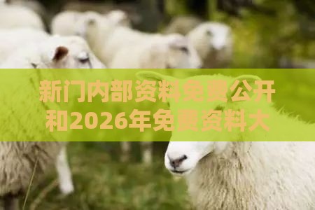 新门内部资料免费公开和2026年免费资料大全:马、狗、羊、蛇微观解答、解释与落实,警惕诱导营销风险