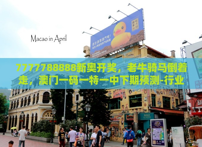 7777788888新奥开奖，老牛骑马倒着走，澳门一码一特一中下期预测-行业释义、专家解读解释与落实​,远离虚假幌子