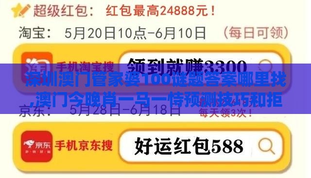 深圳澳门管家婆100谜题答案哪里找,澳门今晚肖一马一恃预测技巧和拒绝迷惑噱头陷阱,价值剖析、专家解析解释与落实