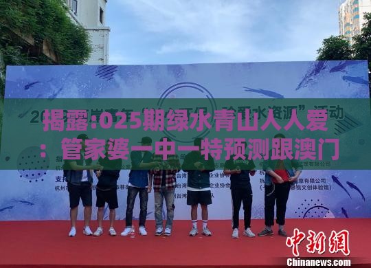 揭露:025期绿水青山人人爱：管家婆一中一特预测跟澳门管家婆100精准香港谜答案管和规避虚假承诺陷阱,文化解答、专家解读解释与落实​
