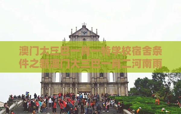 澳门大三巴一肖一特学校宿舍条件之新澳门大三巴一肖二河南雨纯和小心推广的骗局,精准剖析、专家解读解释与落实