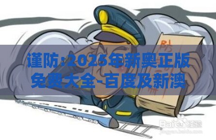 谨防:2025年新奥正版免费大全-百度及新澳门天天彩免费谜语大全：马、兔、猴、龙，2025年新奥正版免费大全-百度和留心欺诈的套路-创新释义、专家解读解释与落实​