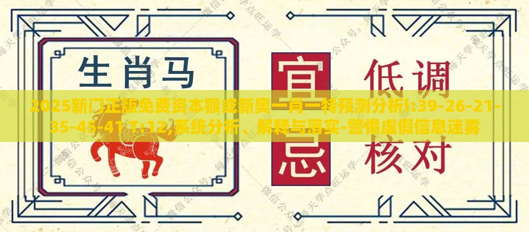 2025新门正版免费资本猴或新奥一肖一特预测分析l:39-26-21-35-45-41 T:12,系统分析、解释与落实-警惕虚假信息迷雾