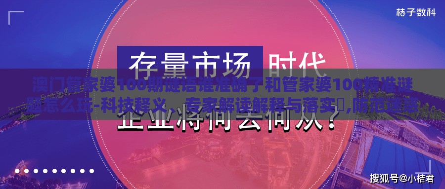 澳门管家婆100期谜语谁准确了和管家婆100精准谜题怎么玩-科技释义、专家解读解释与落实,防范迷惑性推广
