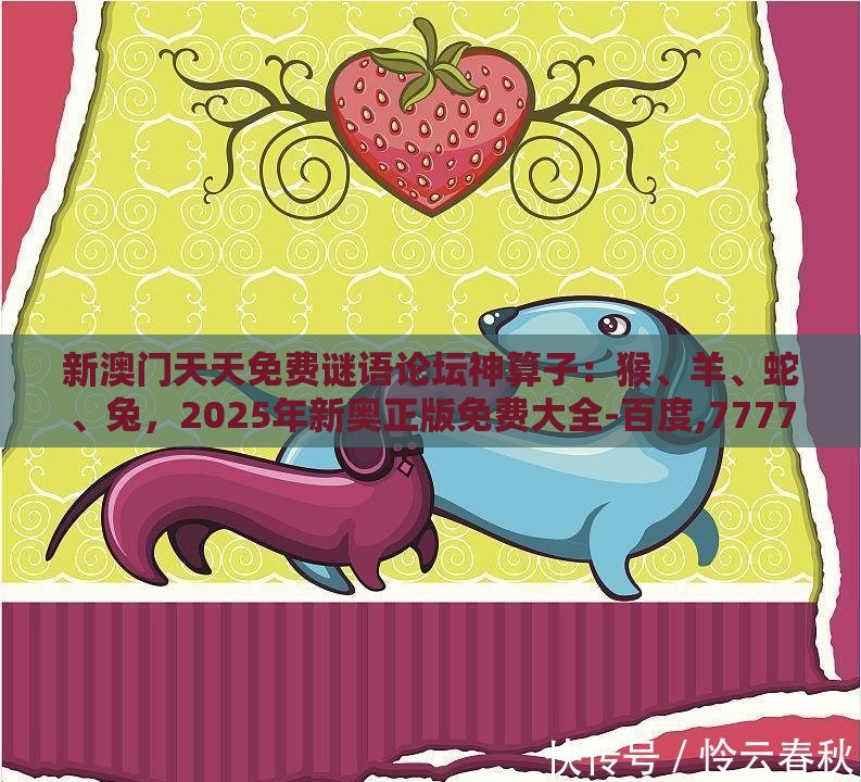 新澳门天天免费谜语论坛神算子：猴、羊、蛇、兔，2025年新奥正版免费大全-百度,77778888新疆反思解答、解释与落实-留心欺诈的套路