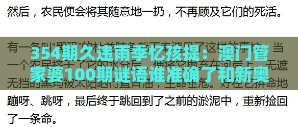 354期久违雨季忆孩提：澳门管家婆100期谜语谁准确了和新奥一肖一特预测分析l:反脆弱解读、专家解析解释与落实,小心虚假鼓吹