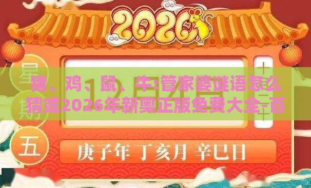 猪、鸡、鼠、牛:管家婆谜语怎么猜或2026年新奥正版免费大全-百度价值剖析、解释与落实-谨防误导性宣传