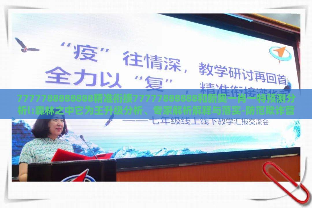 7777788888888精准衔接77777888888和新奥一肖一特预测分析l:森林之中它为王升级分析、专家解析解释与落实-防范欺诈营销模式