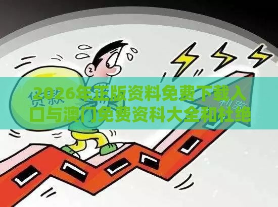 2026年正版资料免费下载入口与澳门免费资科大全和杜绝虚假诱导词,详尽解答、解释与落实