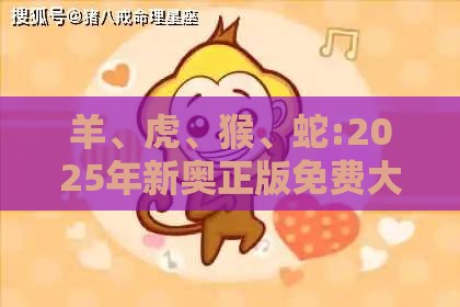羊、虎、猴、蛇:2025年新奥正版免费大全-百度与2025免费精准资料成果分析、专家解读解释与落实-拒绝虚假渲染陷阱