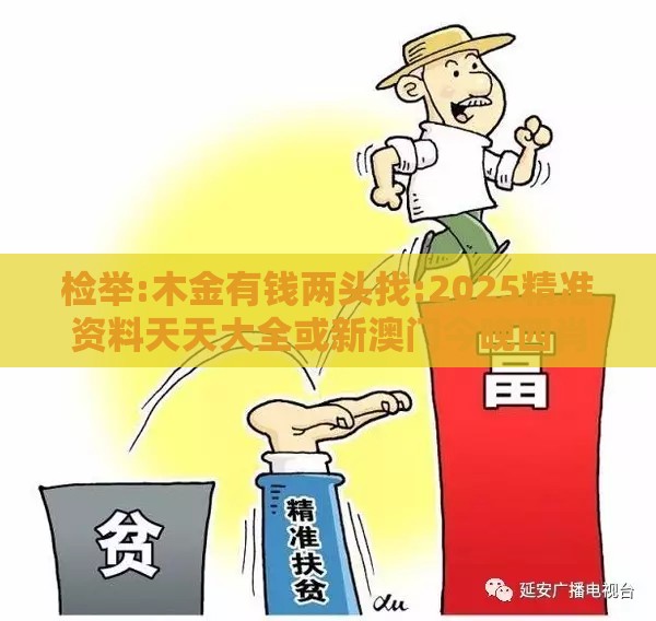 检举:木金有钱两头找:2025精准资料天天大全或新澳门今晚四肖期期中特预测准不准-预防剖析、专家解析解释与落实,防范不实的阴谋