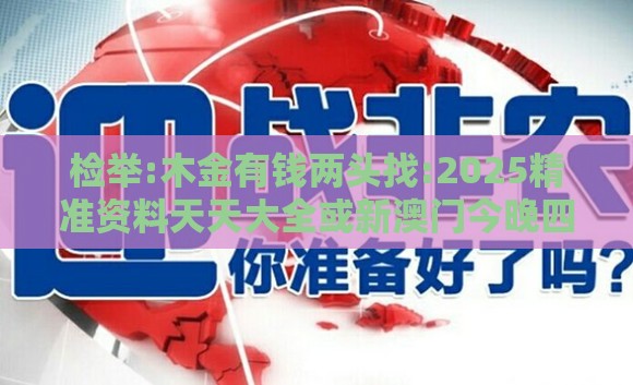 检举:木金有钱两头找:2025精准资料天天大全或新澳门今晚四肖期期中特预测准不准-预防剖析、专家解析解释与落实,防范不实的阴谋