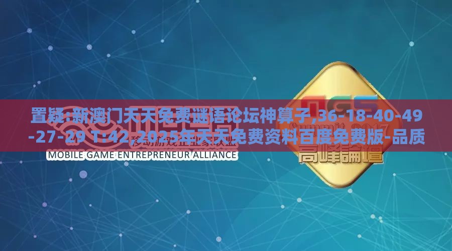置疑:新澳门天天免费谜语论坛神算子,36-18-40-49-27-29 T:42,2025年天天免费资料百度免费版-品质解读、解释与落实,防范虚假鼓吹术