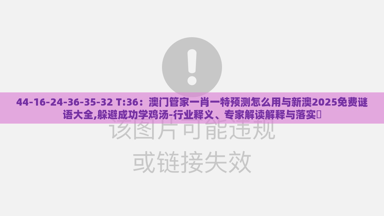 44-16-24-36-35-32 T:36:澳门管家一肖一特预测怎么用与新澳2025免费谜语大全,躲避成功学鸡汤-行业释义、专家解读解释与落实