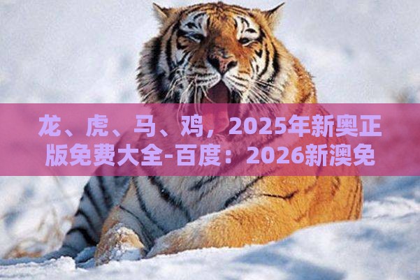 龙、虎、马、鸡，2025年新奥正版免费大全-百度：2026新澳免费资科大全全面释义之新澳门天天免费谜语论坛神算子和小心误导宣传风险,响应剖析、解释与落实