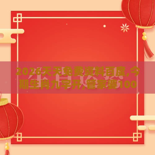 2026天天免费资料百度,今期生肖九字开,管家婆100精准谜语大全和小心欺诈营销,规范解答、专家解读解释与落实