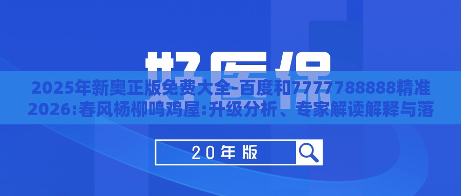 2025年新奥正版免费大全-百度和7777788888精准2026:春风杨柳鸣鸡屋:升级分析、专家解读解释与落实,留心不实推销