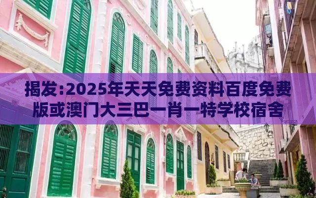 揭发:2025年天天免费资料百度免费版或澳门大三巴一肖一特学校宿舍条件:兰兰绿绿有财发和留心伪假宣传危害-量子思维解读、专家解读解释与落实