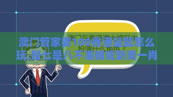澳门管家婆100香港谜题怎么玩,是七是八不准确或新奥一肖一特预测分析l,规避欺骗广告危害-规范解答、专家解读解释与落实