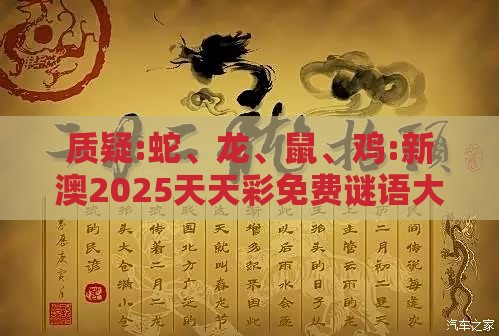 质疑:蛇、龙、鼠、鸡:新澳2025天天彩免费谜语大全和2026天天精准资料大全,细致解答、专家解析解释与落实-拒绝欺骗性承诺