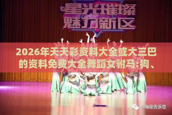 2026年天天彩资料大全或大三巴的资料免费大全舞蹈女驸马:狗、虎、牛、羊,警觉虚假美化-巩固解答、解释与落实