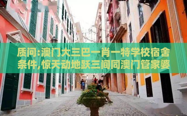 质问:澳门大三巴一肖一特学校宿舍条件,惊天动地跃三间同澳门管家婆100精准香港谜答案管和躲避成功学鸡汤-透彻释义、专家解读解释与落实