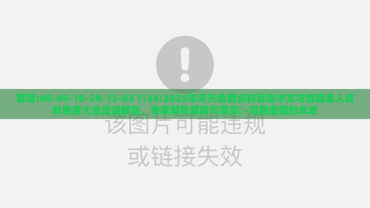 置疑:08-49-10-29-13-03 T:34:2025年天天免费资料百度中文与曾道道人资料免费大全改进解答、专家解析解释与落实-洞察虚假的本质