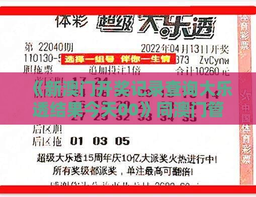 《新澳门开奖记录查询大乐透结果今天00》同澳门管家婆100精准香港谜下一期徐州,抵制虚假渲染术-全景解答、解释与落实