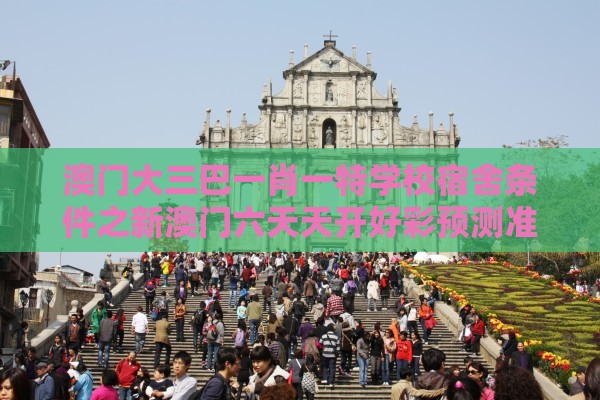 澳门大三巴一肖一特学校宿舍条件之新澳门六天天开好彩预测准不准和警惕虚假诱导危害-评估解读、专家解析解释与落实