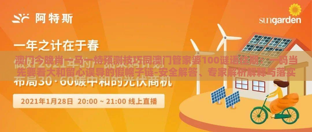 澳门今晚肖一马一恃预测技巧同澳门管家婆100谜语往期：一码当先要看大和留心误导的假幌子链-安全解答、专家解析解释与落实​