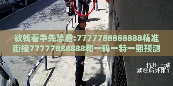 欲钱看争先恐后:7777788888888精准街接77777888888和一码一特一期预测准不准营销释义、专家解读解释与落实-留心欺诈的手段