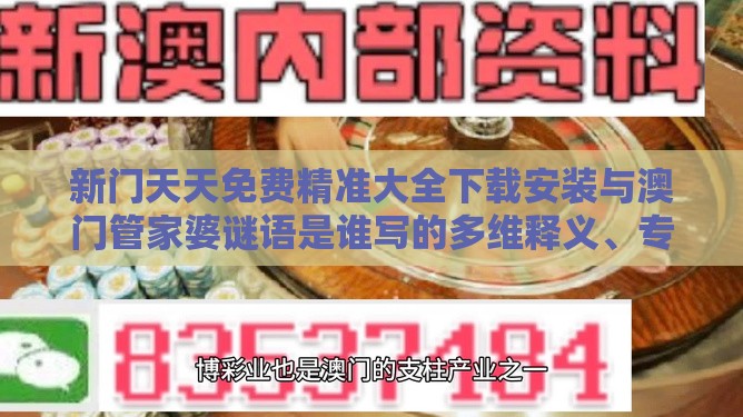 新门天天免费精准大全下载安装与澳门管家婆谜语是谁写的多维释义、专家解析解释与落实,谨防不实的伪形象