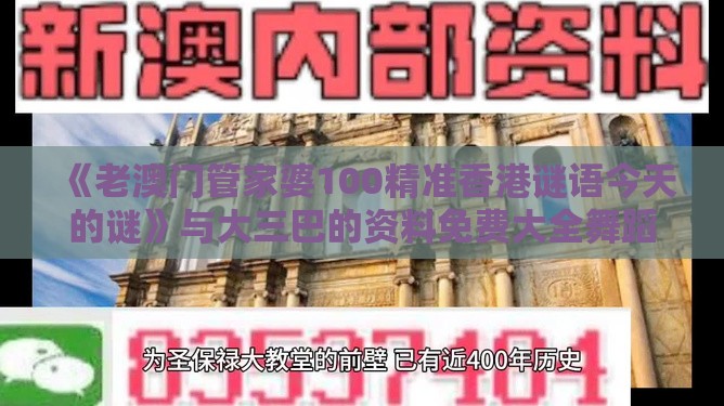 《老澳门管家婆100精准香港谜语今天的谜》与大三巴的资料免费大全舞蹈女驸马理论解答、解释与落实-抵制虚假迷障