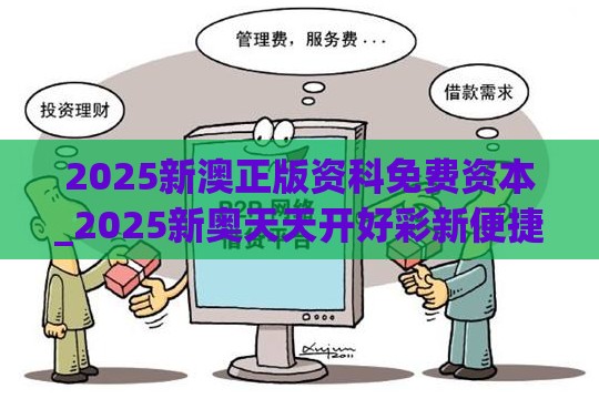 2025新澳正版资科免费资本_2025新奥天天开好彩新便捷解答、解释与落实,抵制不实的假包装