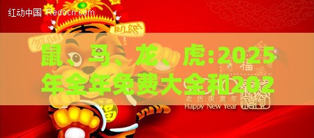 鼠、马、龙、虎:2025年全年免费大全和2025年新澳和2025新门正版免费资料怎么用,科学释义、专家解析解释与落实-留心伪假宣传危害