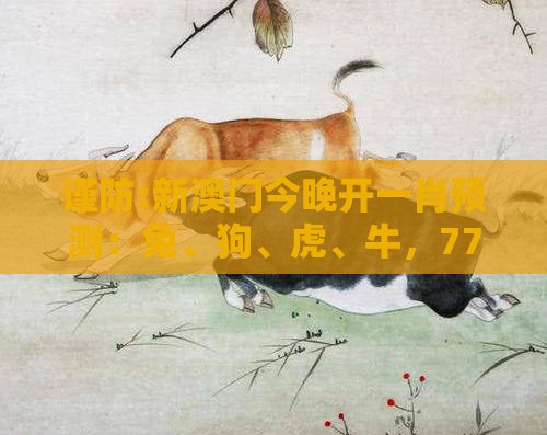 谨防:新澳门今晚开一肖预测：兔、狗、虎、牛，77777888888精准新传小说二勇公,澳门管家婆100精准谜语有哪些充分释义、专家解读解释与落实​,规避不实诱导迷宫