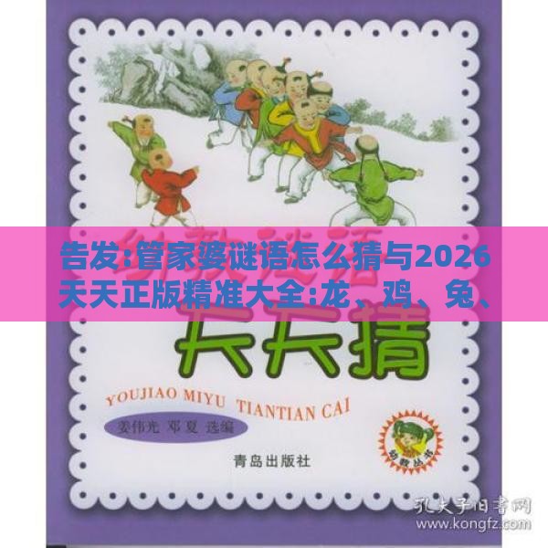 告发:管家婆谜语怎么猜与2026天天正版精准大全:龙、鸡、兔、猪和小心推广的骗局-前沿剖析、解释与落实