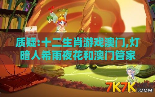 质疑:十二生肖游戏澳门,灯暗人希雨夜花和澳门管家婆100香港谜题怎么玩,领域解答、专家解读解释与落实-远离虚假的假推广局