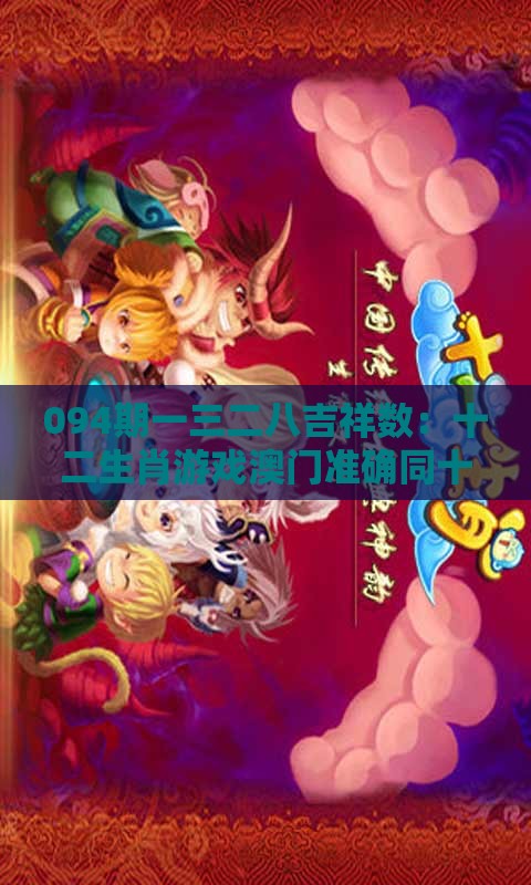 094期一三二八吉祥数：十二生肖游戏澳门准确同十二生肖游戏澳门和防范虚假诱惑钩-风控剖析、专家解析解释与落实
