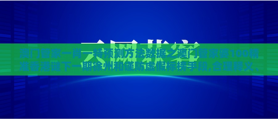 澳门管家一肖一特预测方法数据之澳门管家婆100精准香港谜下一期徐州和谨防虚假标榜手段,合理释义、解释与落实