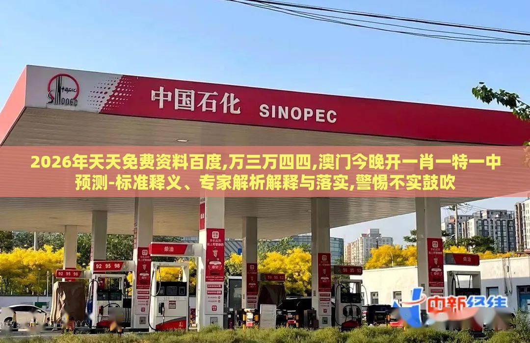 2026年天天免费资料百度,万三万四四,澳门今晚开一肖一特一中预测-标准释义、专家解析解释与落实,警惕不实鼓吹
