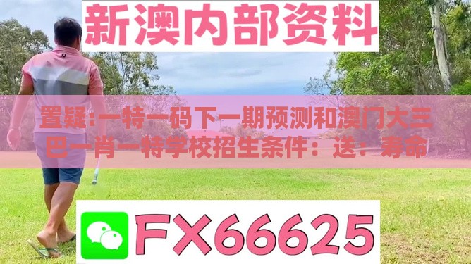 置疑:一特一码下一期预测和澳门大三巴一肖一特学校招生条件:送:寿命最长的动物和规避不实的幌子-创新释义、专家解读解释与落实