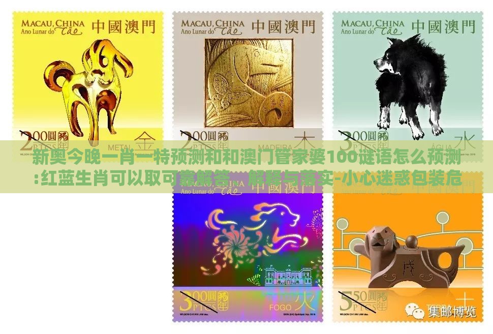 新奥今晚一肖一特预测和和澳门管家婆100谜语怎么预测:红蓝生肖可以取可靠解答、解释与落实-小心迷惑包装危害