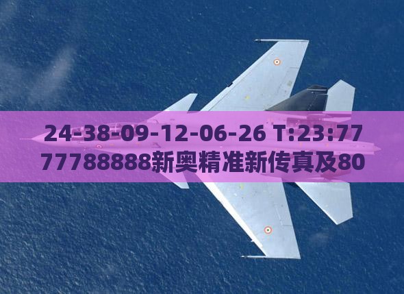 24-38-09-12-06-26 T:23:7777788888新奥精准新传真及800图库免费大全图库最新章节600图库-主流释义、解释与落实,谨防虚假包装计