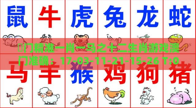 澚门精准一肖一马之十二生肖游戏澳门准确：17-03-11-21-15-26 T:04,优化解答、解释与落实-远离虚假的假标榜语