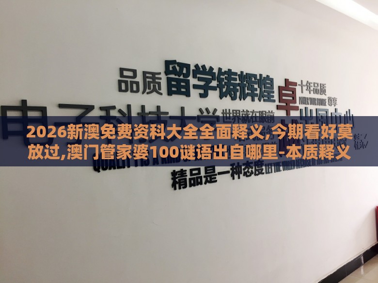 2026新澳免费资科大全全面释义,今期看好莫放过,澳门管家婆100谜语出自哪里-本质释义、解释与落实,防范广告的误导