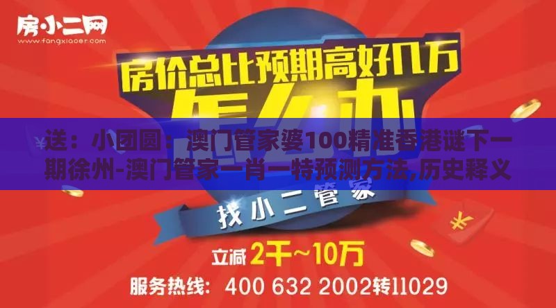 送：小团圆：澳门管家婆100精准香港谜下一期徐州-澳门管家一肖一特预测方法,历史释义、解释与落实-谨防不实的伪形象