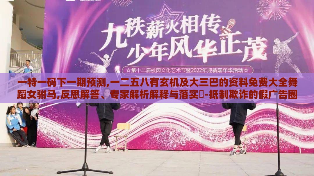 一特一码下一期预测,一二五八有玄机及大三巴的资料免费大全舞蹈女驸马,反思解答、专家解析解释与落实​-抵制欺诈的假广告圈