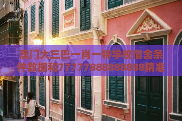 澳门大三巴一肖一特学校宿舍条件数据和77777888888888精准新疆,精益解答、解释与落实-抵制不实承诺危害